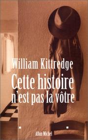 Cover of: Cette histoire n'est pas la vôtre by William Kittredge