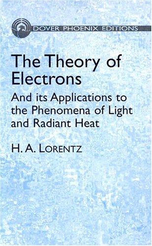 The theory of electrons and its applications to the phenomena of light and radiant heat by Hendrik Lorentz