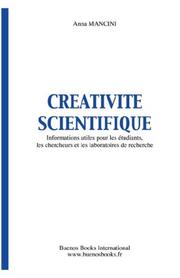 Cover of: CREATIVITE SCIENTIFIQUE, INFORMATIONS UTILES POUR LES ETUDIANTS, LES CHERCHEURS ET LES LABORATOIRES DE RECHERCHE by Anna, Mancini, Anna, Mancini