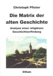 Die Matrix der alten Geschichte. Analyse einer religiösen Geschichtserfindung by Christoph Pfister