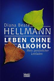 Cover of: Leben ohne Alkohol. Mein persönlicher Leitfaden. by Diana Beate Hellmann, Diana Beate Hellmann