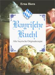 Cover of: Bayrische Kuchl. Alte bayrische Originalrezepte. by Erna Horn, Erna Horn