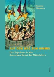 Auf dem Weg zum Himmel: das Fegefeuer in der deutschen Kunst des Mittelalters by Susanne Wegmann