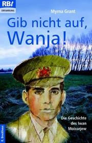 Cover of: Gib nicht auf, Wanja. Die Geschichte des Iwan Moissejew. by Myrna Grant