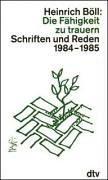 Die Fähigkeit zu trauern. Schriften und Reden 1984 - 1985 by Heinrich Böll
