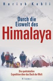 Cover of: Durch die Eiswelt des Himalaya. Die spektakuläre Expedition über das Dach der Welt. by Harish Kohli