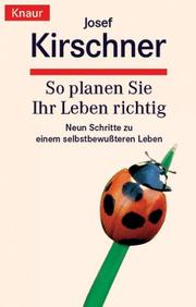 Cover of: So planen Sie Ihr Leben richtig. Neun Schritte zu einem selbstbewußteren Leben. by Josef Kirschner