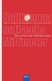 Nullkommanullsechs Millimeter. Wie Condomi den Weltmarkt erobert. by Volker von Courbiere, Jens Große-Allermann, Oliver Gothe, Michael Dills