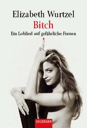 Cover of: Bitch - Ein Loblied auf gefährliche Frauen. by Elizabeth Wurtzel