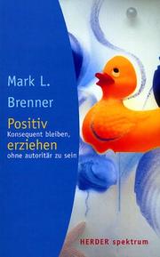 Cover of: Positiv erziehen. Konsequent bleiben, ohne autoritär zu sein. by Mark L. Brenner