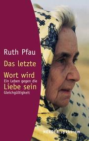 Cover of: Das letzte Wort wird Liebe sein. Ein Leben gegen die Gleichgültigkeit. by Ruth Pfau