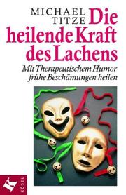 Cover of: Die heilende Kraft des Lachens. Mit Therapeutischem Humor frühe Beschämungen heilen. by Michael Titze