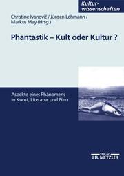 Cover of: Phantastik, Kult oder Kultur? Aspekte eines Phänomens in Kunst, Literatur und Film. by Christine Ivanovic, Jürgen Lehmann, Markus May