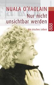 Cover of: Nur nicht unsichtbar werden. Ein irisches Leben. by Nuala OFaolain, Nuala OFaolain