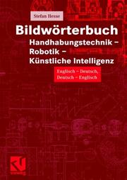 Cover of: Bildwörterbuch Handhabungstechnik, Robotik und Künstliche Intelligenz. Deutsch - Englisch / Englisch - Deutsch. by Stefan Hesse, Erhard Taubert