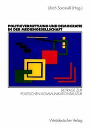 Cover of: Politikvermittlung und Demokratie in der Mediengesellschaft. Beiträge zur politischen Kommunikationskultur. by Ulrich Sarcinelli