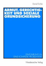 Cover of: Armut, Gerechtigkeit und soziale Grundsicherung (Arbeitstitel) . Einführung in eine komplexe Problematik by Daniel Eichler