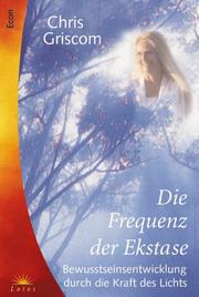 Cover of: Die Frequenz der Ekstase. Bewußtseinsentwicklung durch die Kraft des Lichts. by Chris Griscom