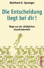 Cover of: Die Entscheidung liegt bei dir. Sonderausgabe. Wege aus der alltäglichen Unzufriedenheit. by Reinhard K. Sprenger