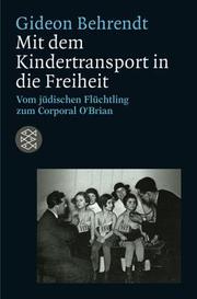 Cover of: Mit dem Kindertransport in die Freiheit. Vom jüdischen Flüchtling zum Corporal O'Brian. by Gideon Behrendt, Claudia Curio