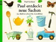 Cover of: Paul entdeckt neue Sachen. Ein Bildwörterbuch für Klitzekleine.