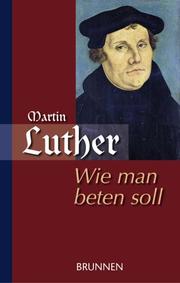 Cover of: Wie man beten soll / Martin Luther als Beter. by Martin Luther, Gerhard Schittko