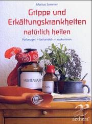 Cover of: Grippe und Erkältungen natürlich heilen. Vorbeugen - behandeln - auskurieren.