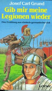 Cover of: Gib mir meine Legionen wieder. Eine Erzählung aus römisch-germanischer Zeit. by Josef Carl Grund