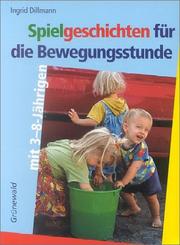 Cover of: Spielgeschichten für die Bewegungsstunde mit 3 - 8- Jährigen. by Ingrid Dillmann