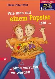 Cover of: Wie man mit einem Popstar lebt ohne verrückt zu werden. Felix & die Kunst des Lügens. by Klaus-Peter Wolf