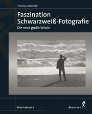 Faszination Schwarzweiß- Fotografie. Die neue große Schule by Thomas Maschke