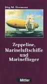 Zeppeline, Marineluftschiffe und Marineflieger by Jörg-M. Hormann