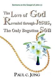 Cover of: The Love of God Revealed Through Jesus the Only Begotten Son by Paul C. Jong