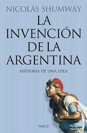 Cover of: La Invencion de la Argentina by Nicolas Shumway