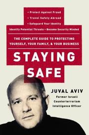 Cover of: Staying safe: the complete guide to protecting yourself, your family, and your business