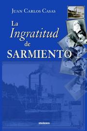 Cover of: LA Ingratitud De Sarmiento by Juan Carlos Casas