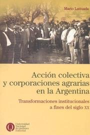 Acción colectiva y corporaciones agrarias en la Argentina by Mario J. Lattuada, Mario Lattuada