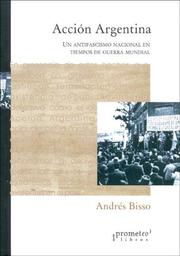 Accion Argentina: Un Antifascismo Nacional En Tiempos de Guerra Mundial by Andres Bisso