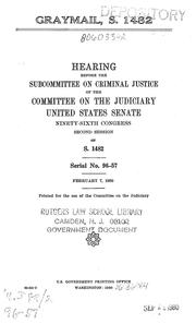 Cover of: Graymail, S. 1482: hearing before the Subcommittee on Criminal Justice of the Committee on the Judiciary, United States Senate, Ninety-sixth Congress, second session, on S. 1482, February 7, 1980.