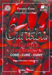 Cover of: Curitiba e suas variantes toponímicas--coré, curé, curiy: ensaio histórico-lingüístico