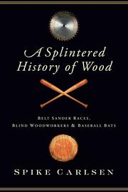 Cover of: A Splintered History of Wood: Belt Sander Races, Blind Woodworkers, and Baseball Bats