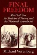Cover of: Final Freedom: The Civil War, the Abolition of Slavery, and the Thirteenth Amendment (Cambridge Historical Studies in American Law and Society)