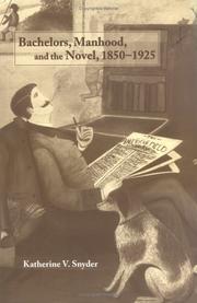 Bachelors, manhood, and the novel, 1850-1925 by Katherine V. Snyder