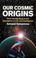 Cover of: Our Cosmic Origins