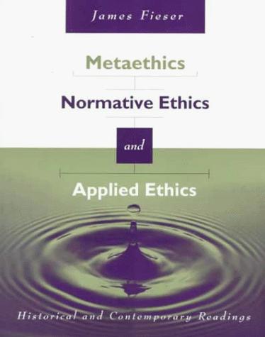 Metaethics, Normative Ethics, and Applied Ethics by James Fieser