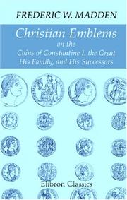 Cover of: Christian Emblems on the Coins of Constantine I. the Great, His Family, and His Successors | Frederic W. Madden