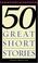 Cover of: Fifty Great Short Stories