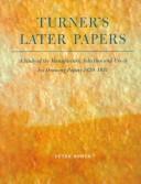 Cover of: Turner's later papers: a study of the manufacture, selection, and use of his drawing papers, 1820-1851