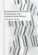 Cover of: Understanding Chaucer's intellectual and interpretative world by Edward E. Foster