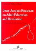 Cover of: Jean-Jacques Rousseau on adult education and revolution by Frederick William Dame, Frederick William Dame